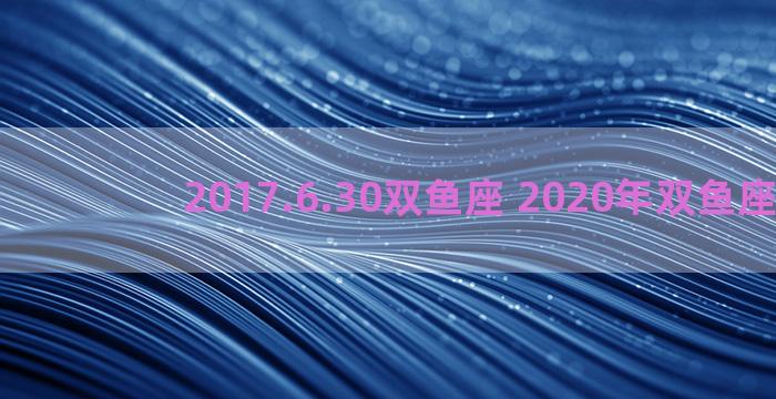 2017.6.30双鱼座 2020年双鱼座日期
